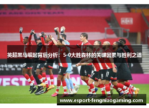 英超黑马崛起背后分析：5-0大胜森林的关键因素与胜利之道