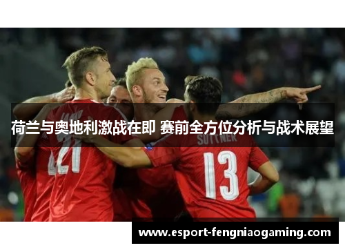 荷兰与奥地利激战在即 赛前全方位分析与战术展望