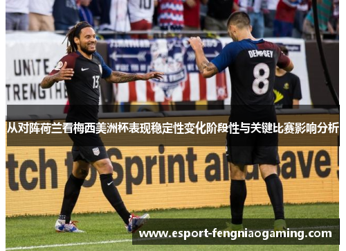 从对阵荷兰看梅西美洲杯表现稳定性变化阶段性与关键比赛影响分析
