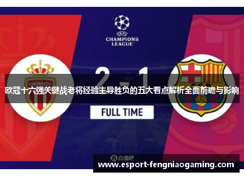 欧冠十六强关键战老将经验主导胜负的五大看点解析全面前瞻与影响