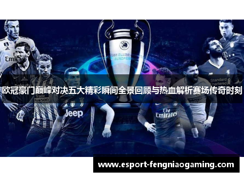 欧冠豪门巅峰对决五大精彩瞬间全景回顾与热血解析赛场传奇时刻