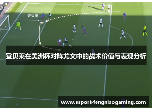 登贝莱在美洲杯对阵尤文中的战术价值与表现分析