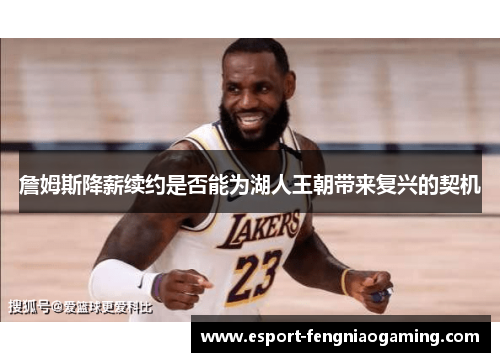 詹姆斯降薪续约是否能为湖人王朝带来复兴的契机