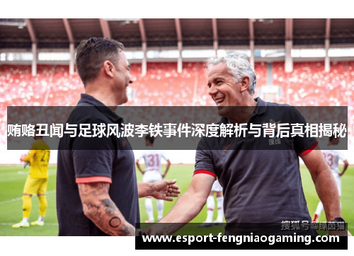 贿赂丑闻与足球风波李铁事件深度解析与背后真相揭秘