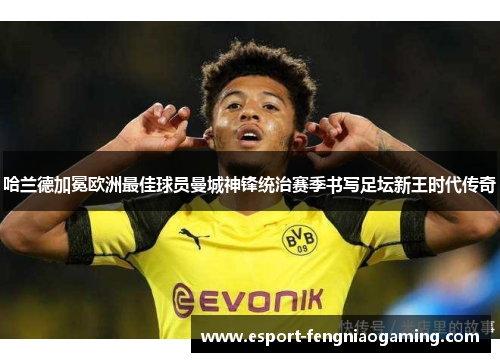 哈兰德加冕欧洲最佳球员曼城神锋统治赛季书写足坛新王时代传奇