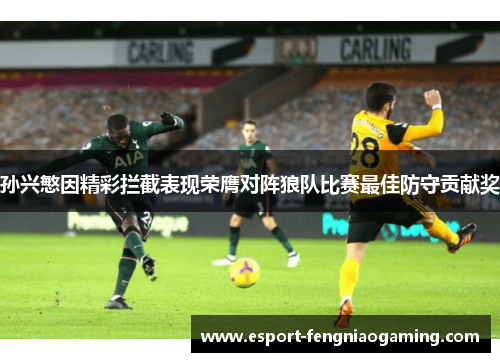 孙兴慜因精彩拦截表现荣膺对阵狼队比赛最佳防守贡献奖