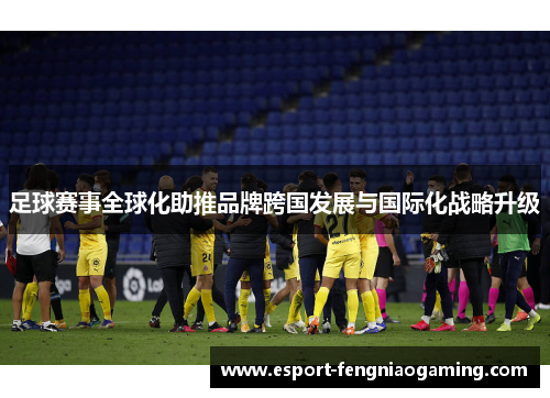 足球赛事全球化助推品牌跨国发展与国际化战略升级