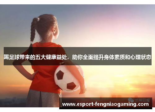 踢足球带来的五大健康益处，助你全面提升身体素质和心理状态