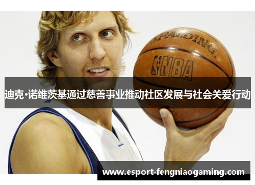 迪克·诺维茨基通过慈善事业推动社区发展与社会关爱行动