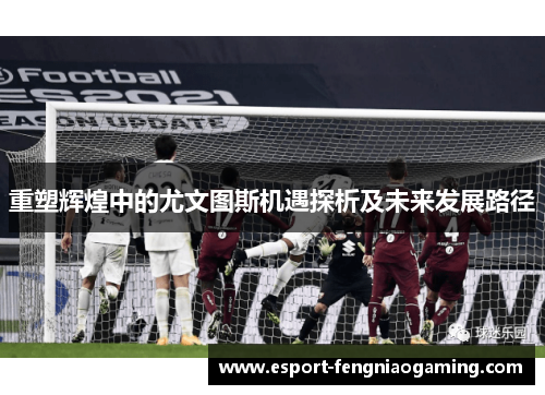 重塑辉煌中的尤文图斯机遇探析及未来发展路径