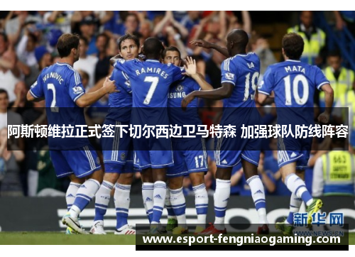 阿斯顿维拉正式签下切尔西边卫马特森 加强球队防线阵容