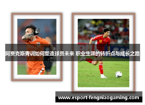 阿贾克斯青训如何塑造球员未来 职业生涯的转折点与成长之路