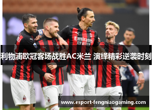 利物浦欧冠客场战胜AC米兰 演绎精彩逆袭时刻