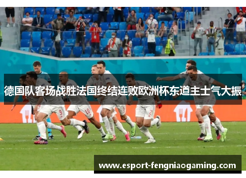 德国队客场战胜法国终结连败欧洲杯东道主士气大振 德国队客场战胜法国终结连败欧洲杯东道主士气大振
