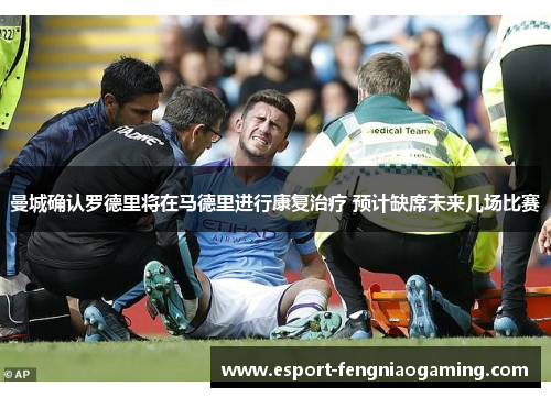 曼城确认罗德里将在马德里进行康复治疗 预计缺席未来几场比赛 曼城确认罗德里将在马德里进行康复治疗 预计缺席未来几场比赛
