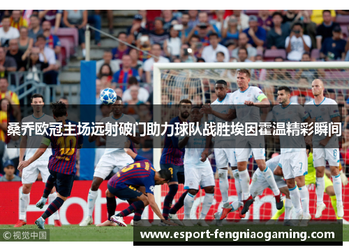 桑乔欧冠主场远射破门助力球队战胜埃因霍温精彩瞬间 桑乔欧冠主场远射破门助力球队战胜埃因霍温精彩瞬间